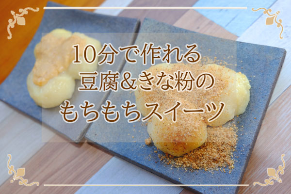 【10分で完成‼】豆腐&きな粉の『モチモチ』スイーツ簡単レシピ♪